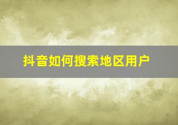 抖音如何搜索地区用户