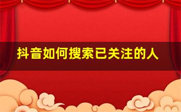 抖音如何搜索已关注的人