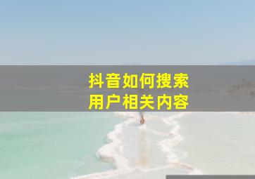 抖音如何搜索用户相关内容