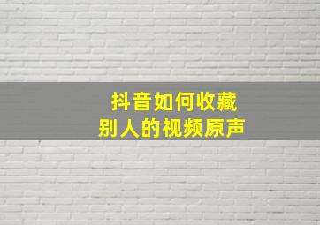 抖音如何收藏别人的视频原声