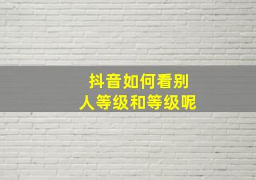 抖音如何看别人等级和等级呢