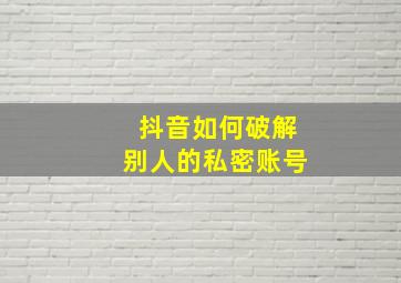 抖音如何破解别人的私密账号