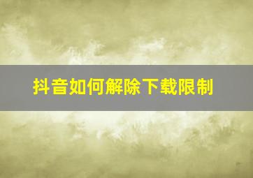 抖音如何解除下载限制