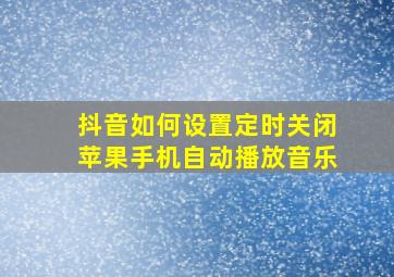 抖音如何设置定时关闭苹果手机自动播放音乐