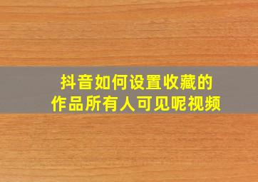 抖音如何设置收藏的作品所有人可见呢视频