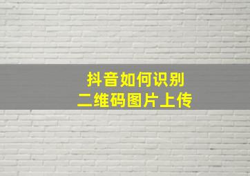 抖音如何识别二维码图片上传