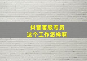 抖音客服专员这个工作怎样啊