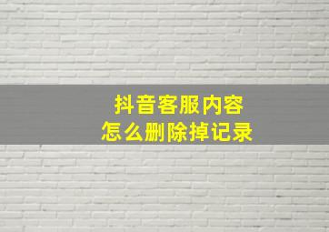 抖音客服内容怎么删除掉记录