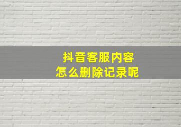 抖音客服内容怎么删除记录呢