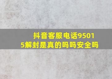 抖音客服电话95015解封是真的吗吗安全吗