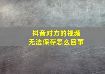 抖音对方的视频无法保存怎么回事