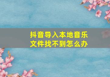 抖音导入本地音乐文件找不到怎么办