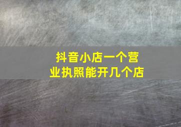 抖音小店一个营业执照能开几个店