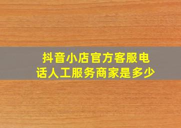 抖音小店官方客服电话人工服务商家是多少