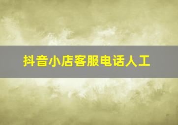 抖音小店客服电话人工