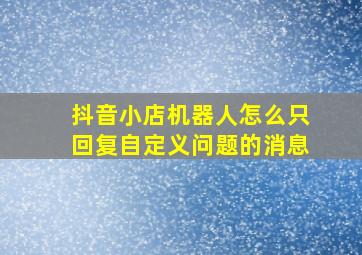 抖音小店机器人怎么只回复自定义问题的消息