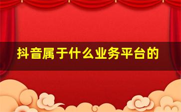 抖音属于什么业务平台的