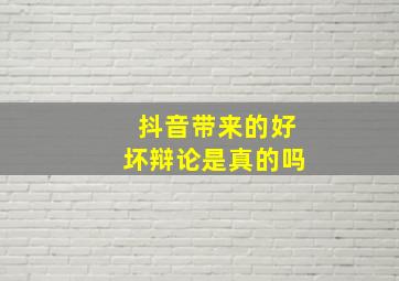 抖音带来的好坏辩论是真的吗