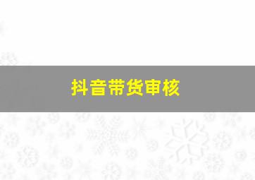 抖音带货审核