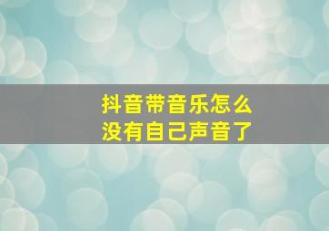 抖音带音乐怎么没有自己声音了