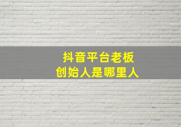 抖音平台老板创始人是哪里人