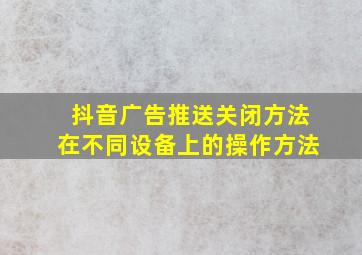 抖音广告推送关闭方法在不同设备上的操作方法