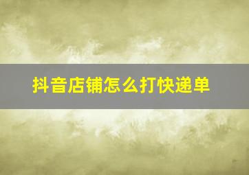 抖音店铺怎么打快递单