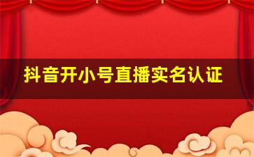 抖音开小号直播实名认证