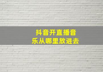 抖音开直播音乐从哪里放进去