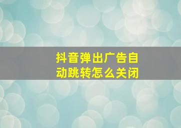 抖音弹出广告自动跳转怎么关闭