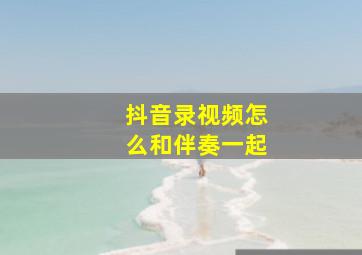 抖音录视频怎么和伴奏一起