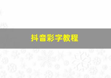 抖音彩字教程