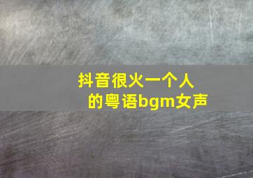 抖音很火一个人的粤语bgm女声