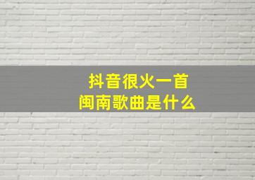 抖音很火一首闽南歌曲是什么