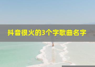 抖音很火的3个字歌曲名字