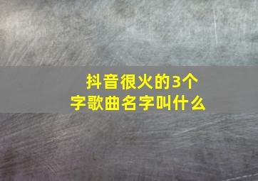 抖音很火的3个字歌曲名字叫什么