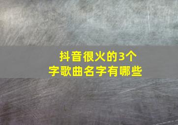 抖音很火的3个字歌曲名字有哪些