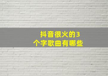 抖音很火的3个字歌曲有哪些