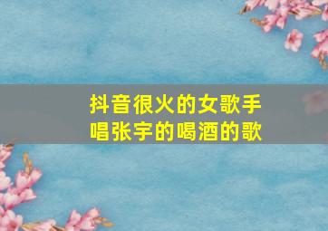 抖音很火的女歌手唱张宇的喝酒的歌