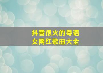 抖音很火的粤语女网红歌曲大全