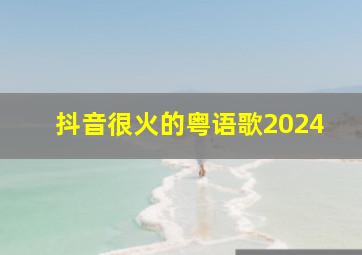 抖音很火的粤语歌2024