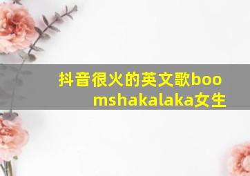 抖音很火的英文歌boomshakalaka女生