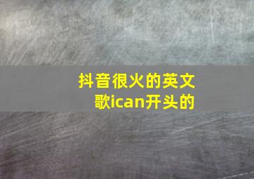 抖音很火的英文歌ican开头的