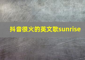 抖音很火的英文歌sunrise