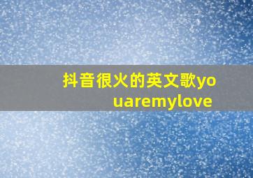 抖音很火的英文歌youaremylove