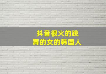 抖音很火的跳舞的女的韩国人