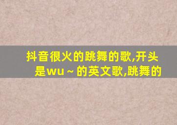 抖音很火的跳舞的歌,开头是wu～的英文歌,跳舞的