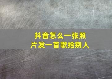 抖音怎么一张照片发一首歌给别人