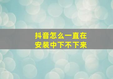 抖音怎么一直在安装中下不下来