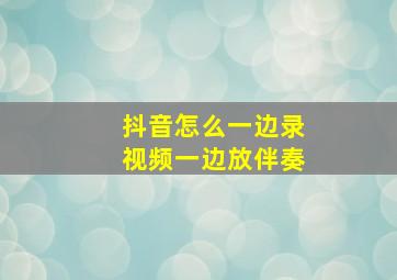 抖音怎么一边录视频一边放伴奏